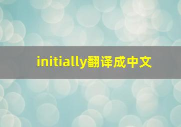 initially翻译成中文