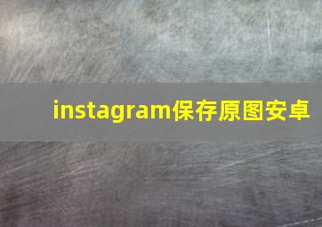 instagram保存原图安卓