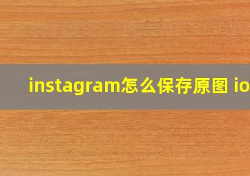 instagram怎么保存原图 ios