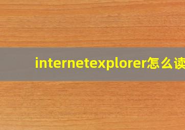 internetexplorer怎么读