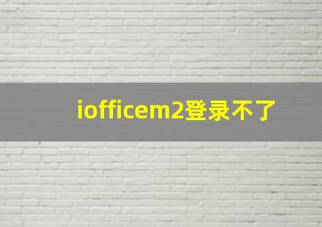 iofficem2登录不了