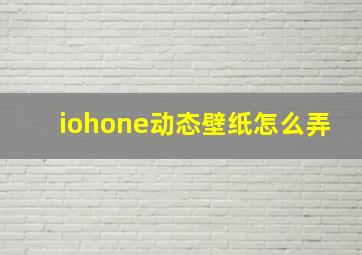 iohone动态壁纸怎么弄