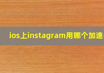 ios上instagram用哪个加速器