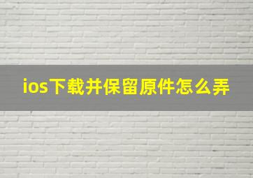 ios下载并保留原件怎么弄