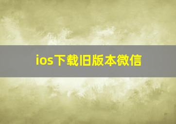 ios下载旧版本微信