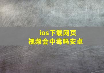 ios下载网页视频会中毒吗安卓