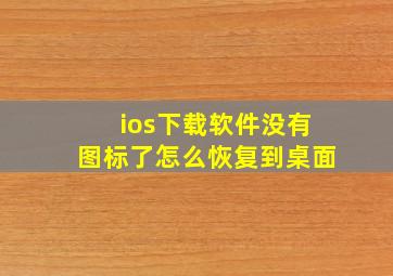 ios下载软件没有图标了怎么恢复到桌面