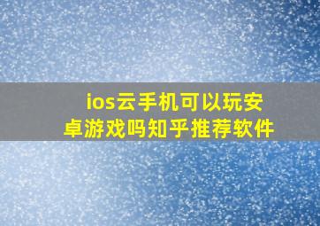 ios云手机可以玩安卓游戏吗知乎推荐软件