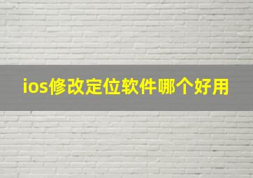 ios修改定位软件哪个好用