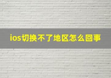 ios切换不了地区怎么回事