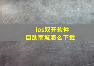 ios双开软件自助商城怎么下载