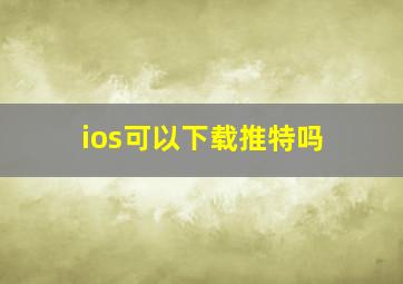 ios可以下载推特吗