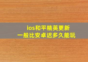 ios和平精英更新一般比安卓迟多久能玩