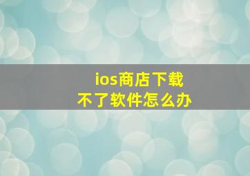 ios商店下载不了软件怎么办