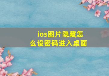 ios图片隐藏怎么设密码进入桌面