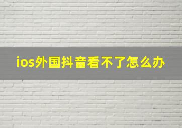 ios外国抖音看不了怎么办