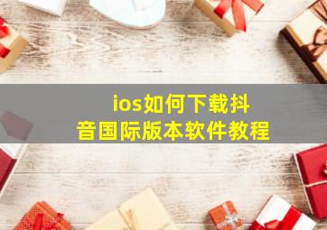 ios如何下载抖音国际版本软件教程