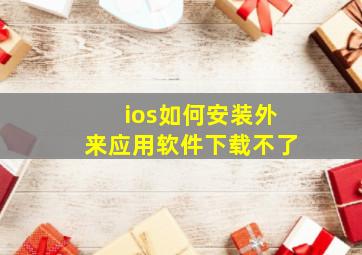 ios如何安装外来应用软件下载不了