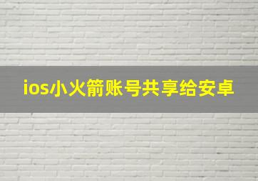 ios小火箭账号共享给安卓