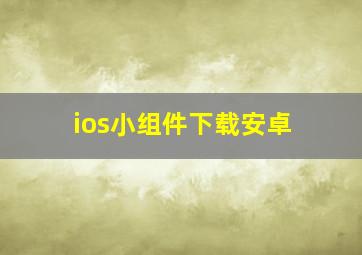 ios小组件下载安卓