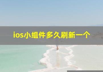 ios小组件多久刷新一个