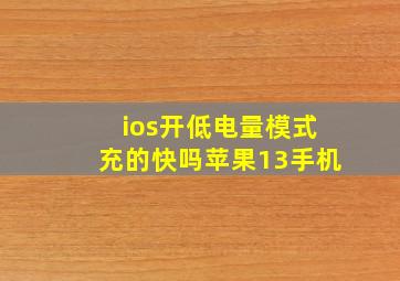 ios开低电量模式充的快吗苹果13手机