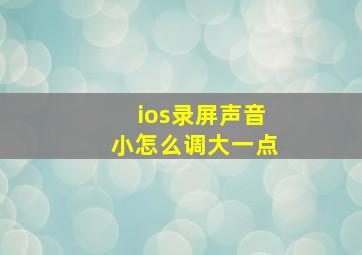 ios录屏声音小怎么调大一点