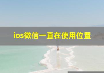 ios微信一直在使用位置