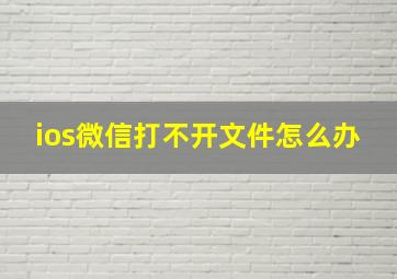 ios微信打不开文件怎么办