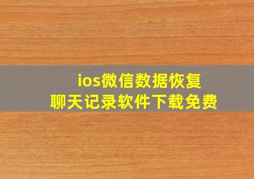 ios微信数据恢复聊天记录软件下载免费