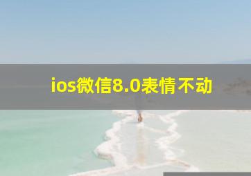 ios微信8.0表情不动