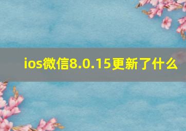 ios微信8.0.15更新了什么