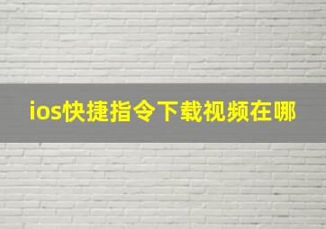 ios快捷指令下载视频在哪