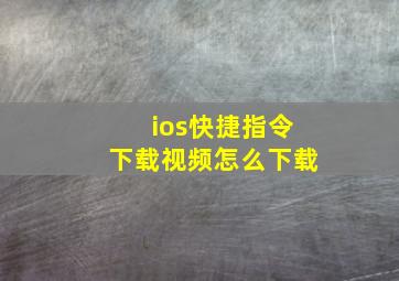 ios快捷指令下载视频怎么下载