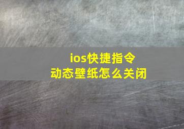 ios快捷指令动态壁纸怎么关闭