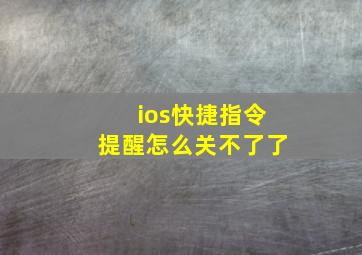 ios快捷指令提醒怎么关不了了