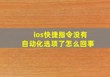 ios快捷指令没有自动化选项了怎么回事