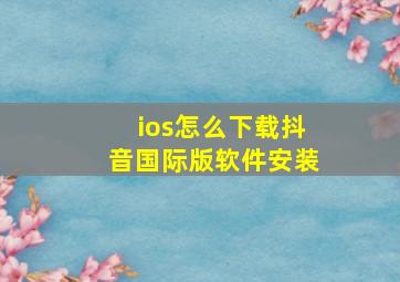 ios怎么下载抖音国际版软件安装