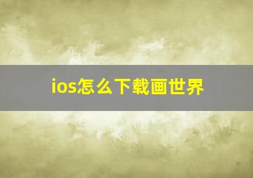 ios怎么下载画世界