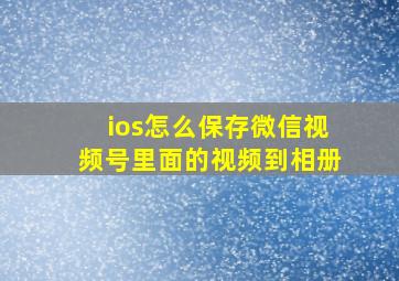 ios怎么保存微信视频号里面的视频到相册