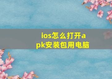 ios怎么打开apk安装包用电脑