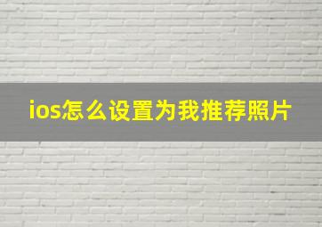 ios怎么设置为我推荐照片