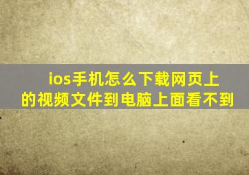 ios手机怎么下载网页上的视频文件到电脑上面看不到