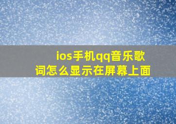 ios手机qq音乐歌词怎么显示在屏幕上面