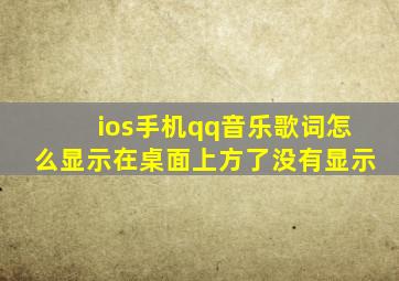 ios手机qq音乐歌词怎么显示在桌面上方了没有显示