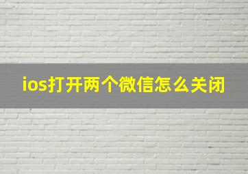 ios打开两个微信怎么关闭