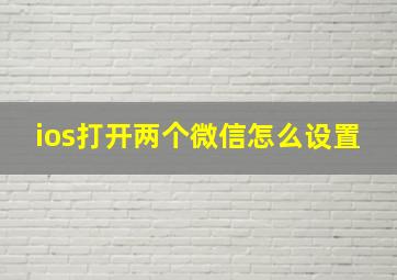 ios打开两个微信怎么设置