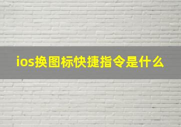 ios换图标快捷指令是什么