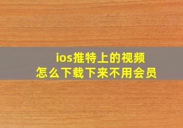 ios推特上的视频怎么下载下来不用会员