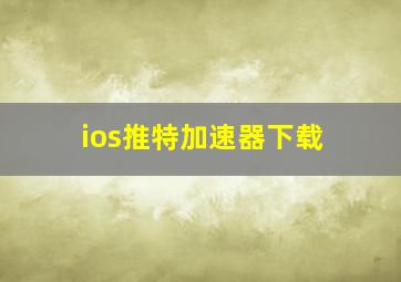 ios推特加速器下载